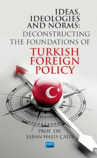 Nobel Ideas, Ideologies and Norms, Deconstructing The Foundations of Turkish Foreign Policy - Şaban Halis Çalış Nobel Akademi Yayınları