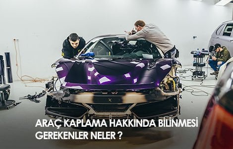 ARAÇ KAPLAMA HAKKINDA BİLİNMESİ GEREKENLER NELERDİR ?