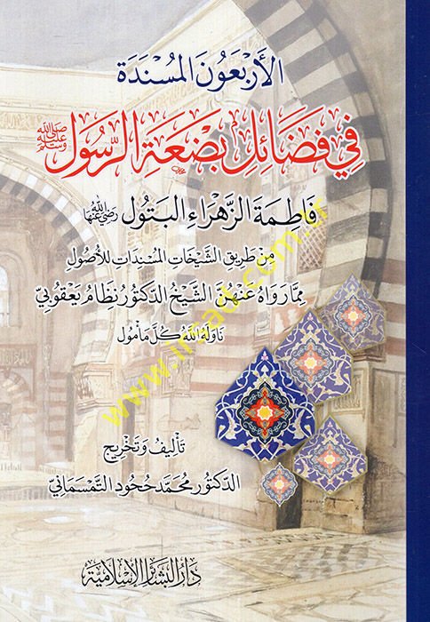 el-Erbaune'l-müsnede fi fedaili bid'ati'r-Resul Fatımatü'z-Zehra el-Betül (r.a.) min tariki'ş-şeyhati'l-müsnedat li'l-usul mimma ravahu anhünne'ş-şeyh ed-doktor Nizamüddin Ya'kubi  - الأربعون المسندة في فضائل بضعة الرسول فاطمة الزهراء البتول رضي الله عنها