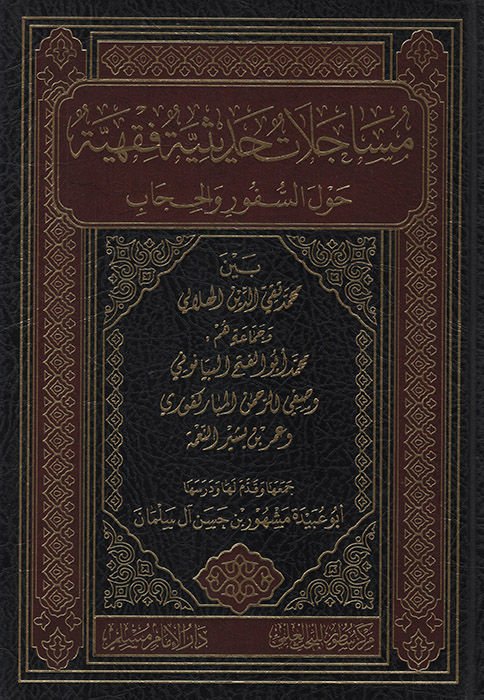 Müsacelatun Hadisiyye Fıkhiyye Havle's-Süfur ve'l-Hicab Beyne Muhammed Takiyyüddin el-Hilali ve Cemaatu Hum Muhammed Ebü'l-Feth el-Beyanuni ve Safiyyürrahman el-Mübarekfuri ve Ömer b. Beşir en-Ni'me   - مساجلات حديثية فقهية حول السفور والحجاب بين محمد تقي