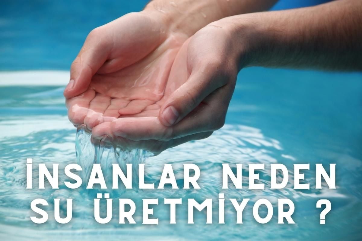 Neden İnsanlar Su Üretmiyor ?