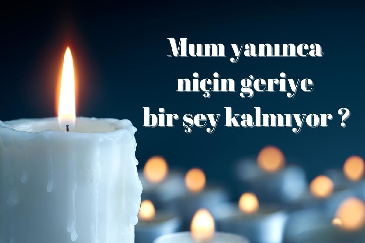 Mum yanınca niçin geriye bir şey kalmıyor ?