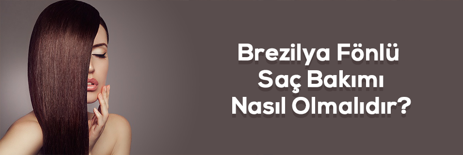 Brezilya Fönü Saç Bakım Nasıl Olmalıdır?