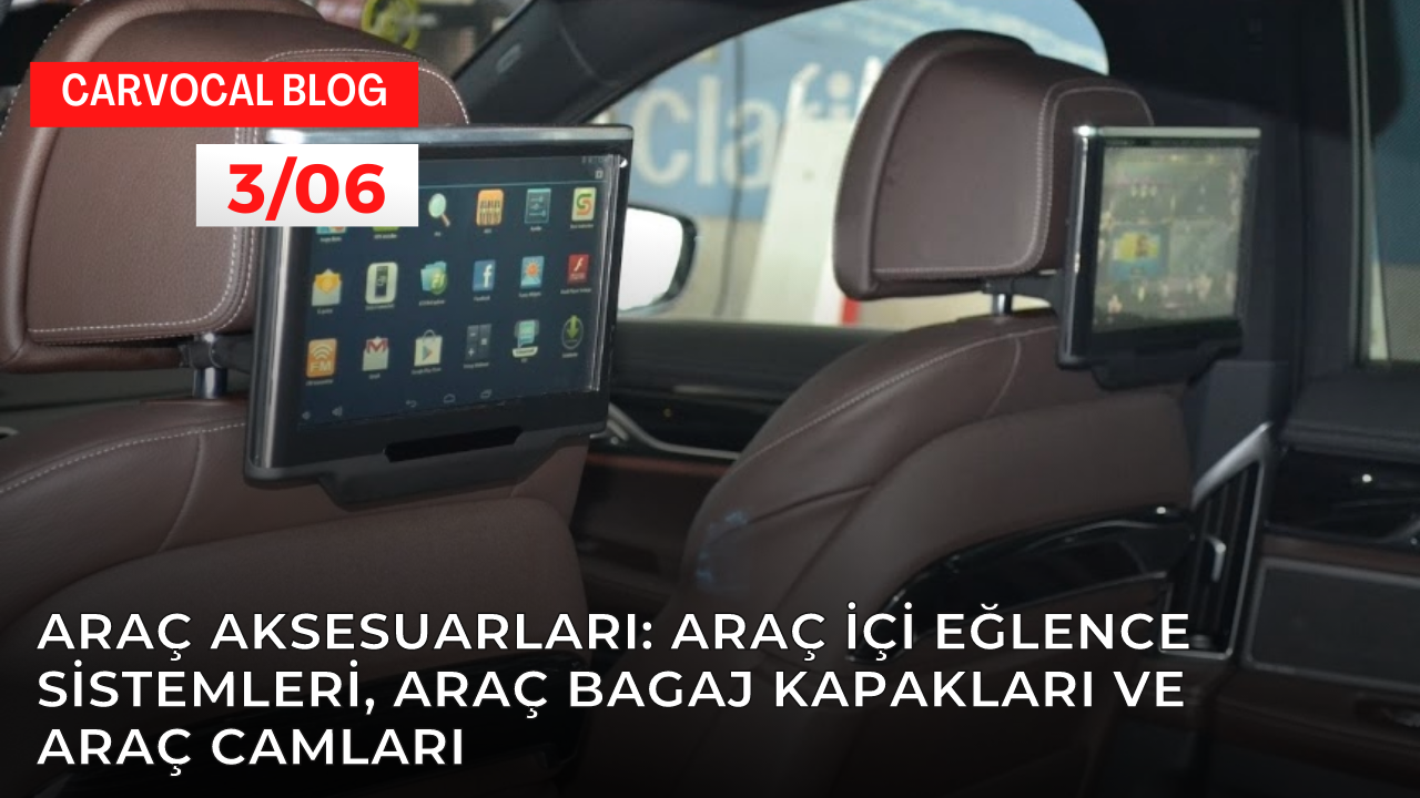 Araç Aksesuarları: Araç İçi Eğlence Sistemleri, Araç Bagaj Kapakları ve Araç Camları