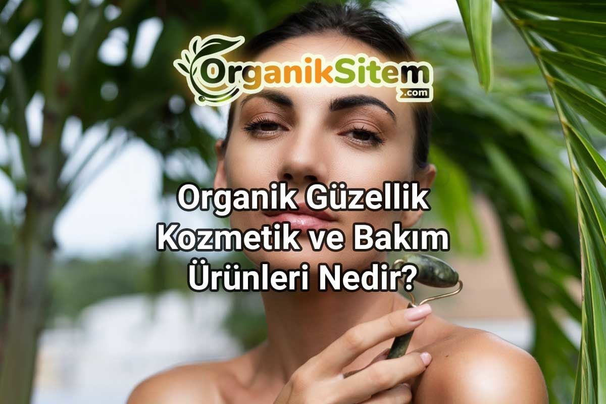 Organik Güzellik, Kozmetik ve Bakım Ürünleri Nedir?