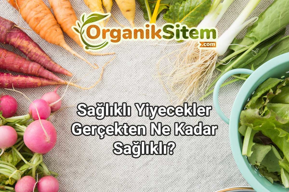 Sağlıklı Yiyecekler Gerçekten Ne Kadar Sağlıklı?