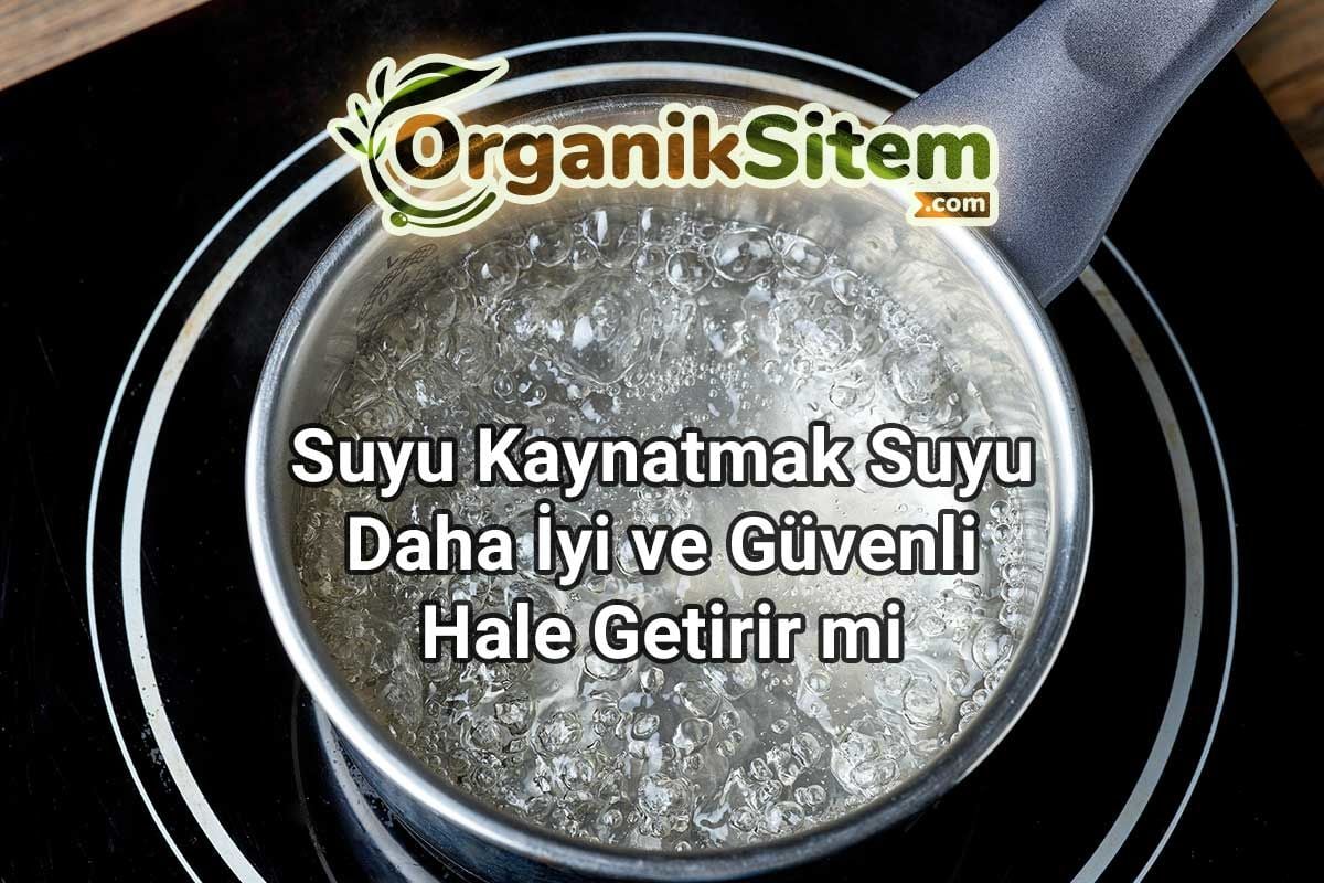 Suyu Kaynatmak Suyu Daha İyi ve Güvenli Hale Getirir mi?