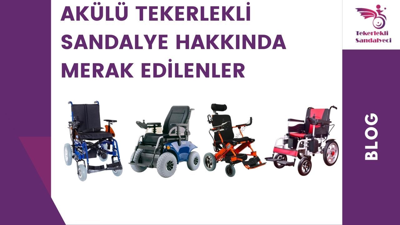 Akülü Tekerlekli Sandalye Hakkında Merak Edilenler