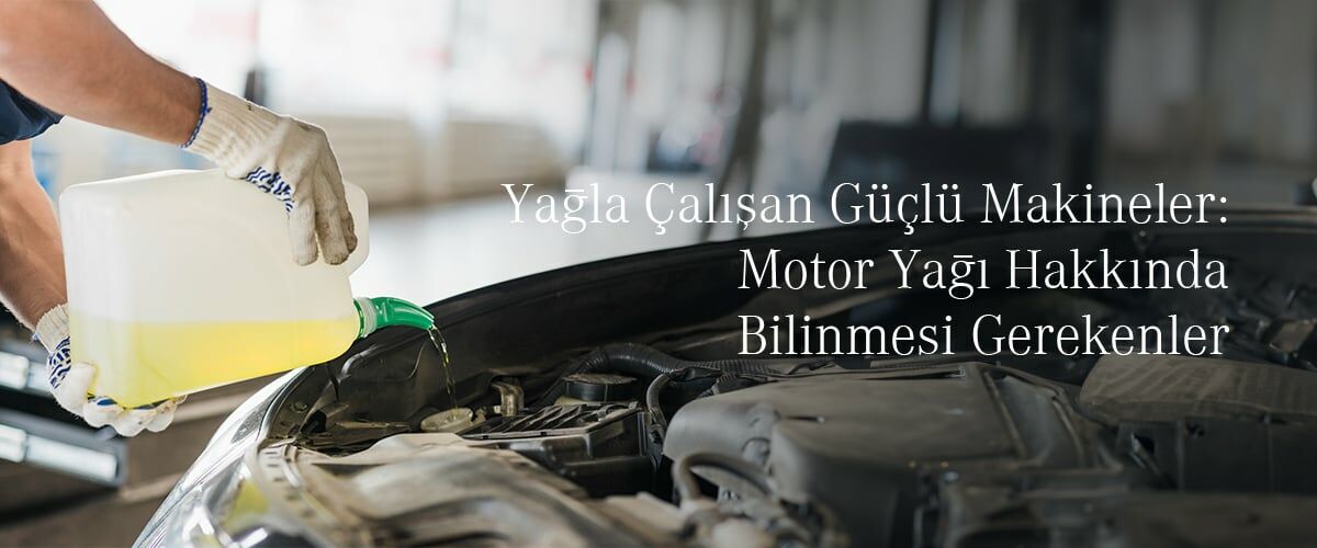 Yağla Çalışan Güçlü Makineler: Motor Yağı Hakkında Bilinmesi Gerekenler