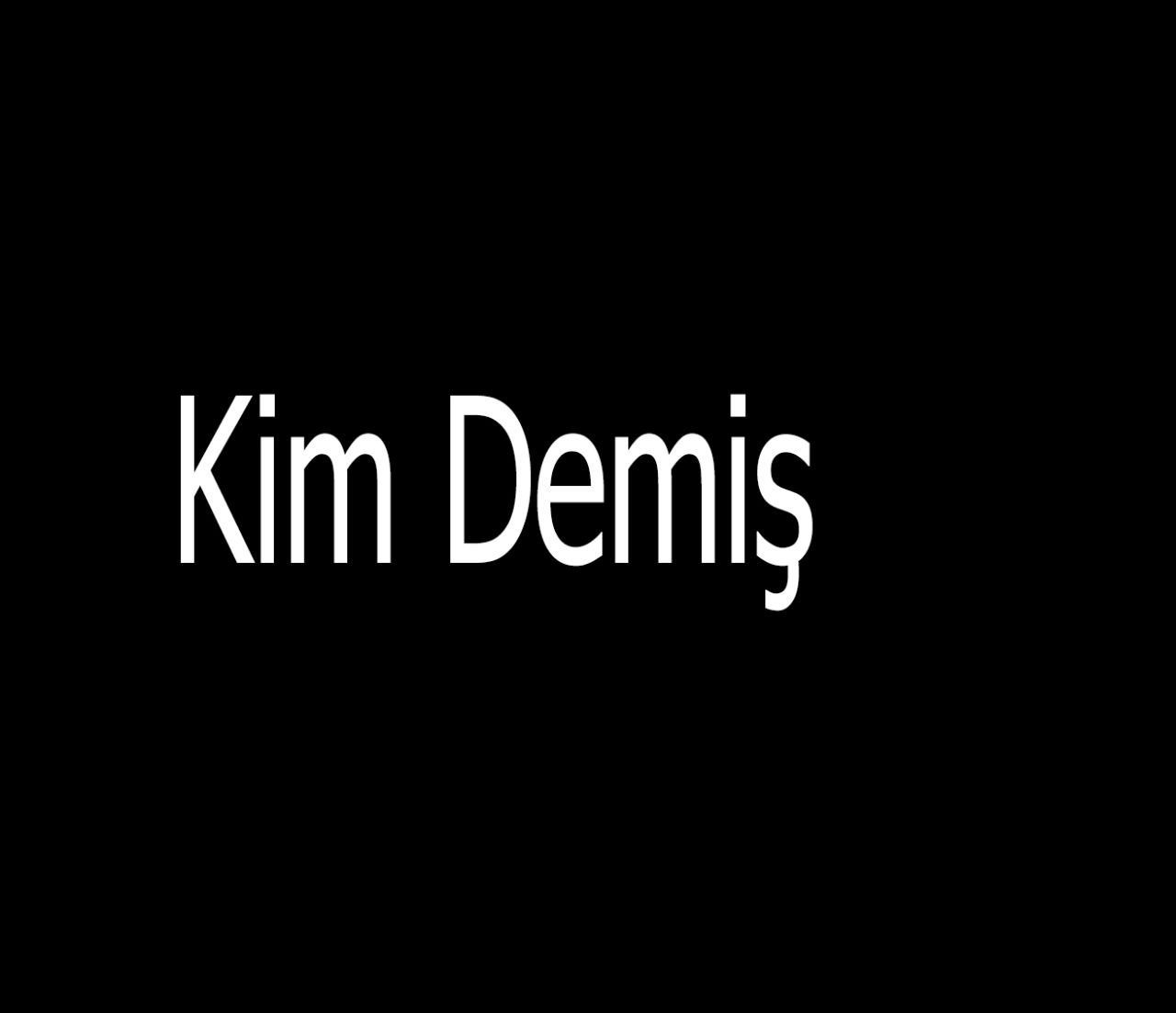 Kim Demiş?