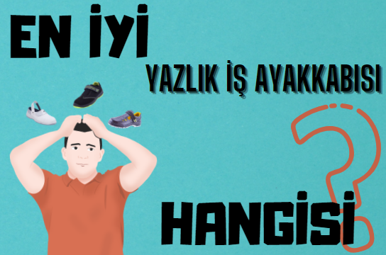 En İyi Yazlık İş Ayakkabısı Modeli Hangisidir?