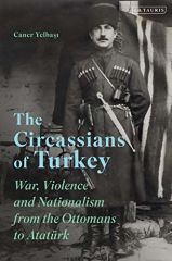 Circassians of Turkey: War, Violence and Nationalism from the Ottomans to Ataturk