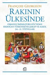 Rakının Ülkesinde -Osmanlı İmparatorluğu'ndan Erdoğan Türkiyesi'ne Şarap ve Alkol (14.-21. Yüzyıllar)