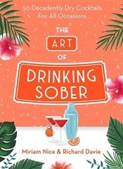 Art of Drinking Sober: 50 Decadently Dry Cocktails For All Occasions