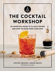 Cocktail Workshop: An Essential Guide to Classic Drinks and How to Make Them Your Own