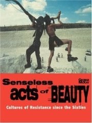 Senseless Acts of Beauty: Cultures of Resistence Since the Sixties