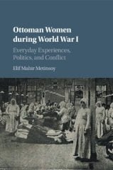 Ottoman Women during World War I: Everyday Experiences, Politics, and Conflict
