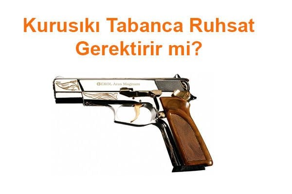 Kurusıkı Tabanca Ruhsat Gerektirir mi? Kurusıkı Tabanca Ruhsatı Nasıl Alınır?