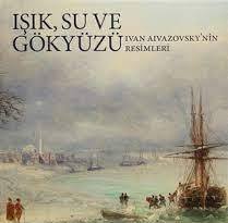 Işık Su ve Gökyüzü - Ivan Aivazovskynin Resimleri (Ciltli)