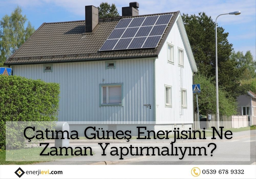 Çatıma Güneş Enerjisini Ne Zaman Yaptırmalıyım?