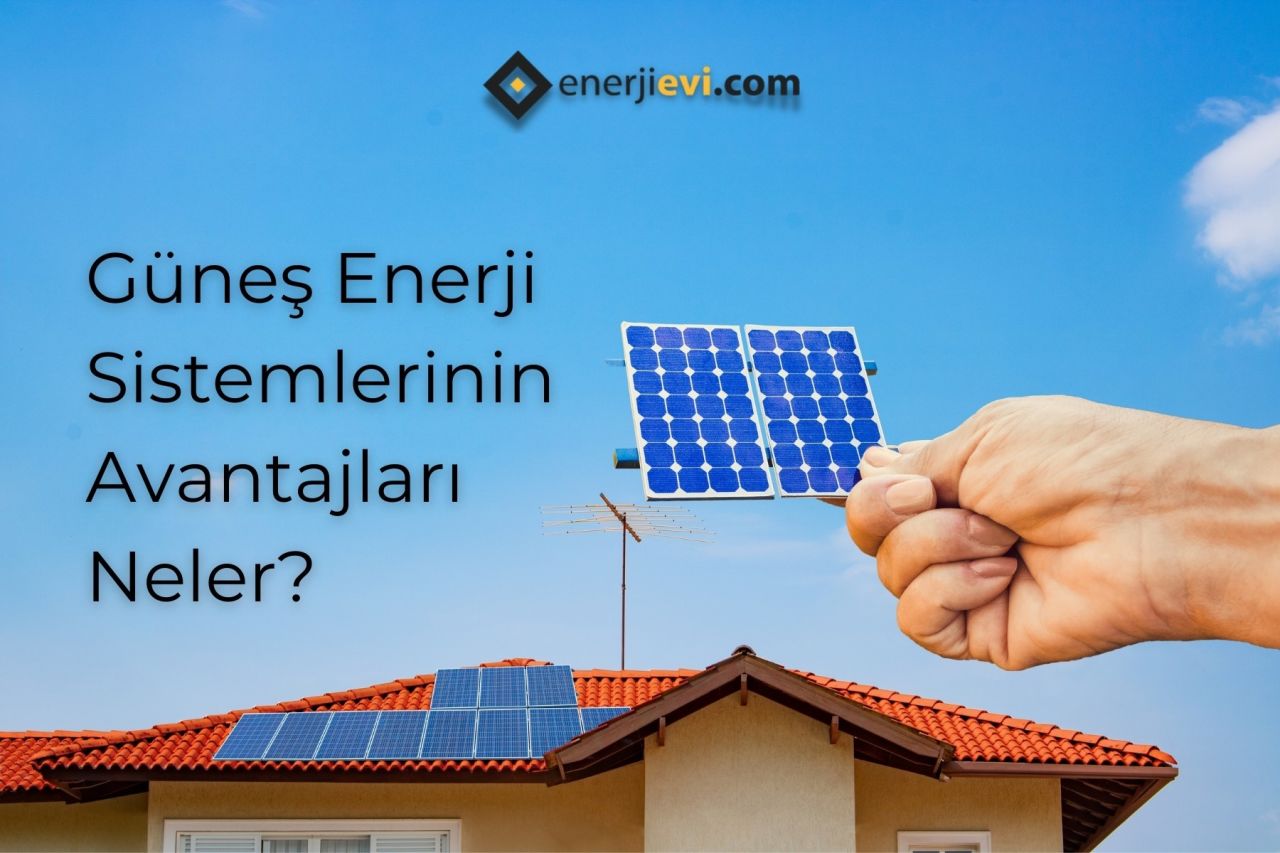 Güneş Enerji Sistemlerinin Avantajları Nelerdir?