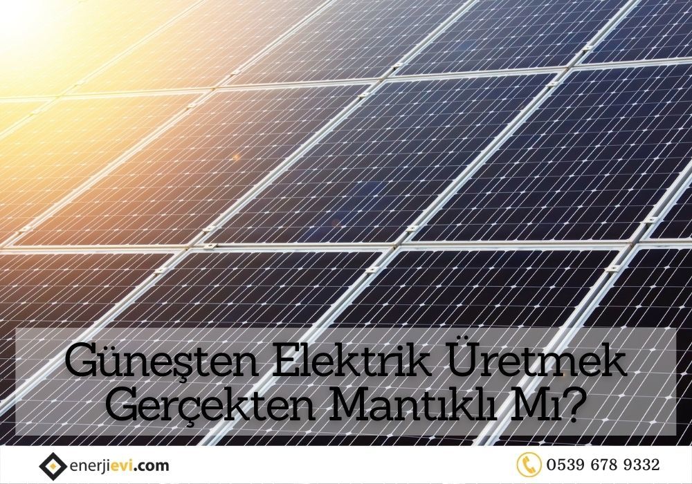 Güneşten Elektrik Üretmek Gerçekten Mantıklı Mı?