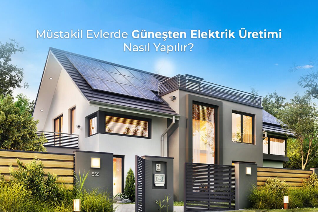 Müstakil Evlerde Güneşten Elektrik Üretimi Nasıl Yapılır?