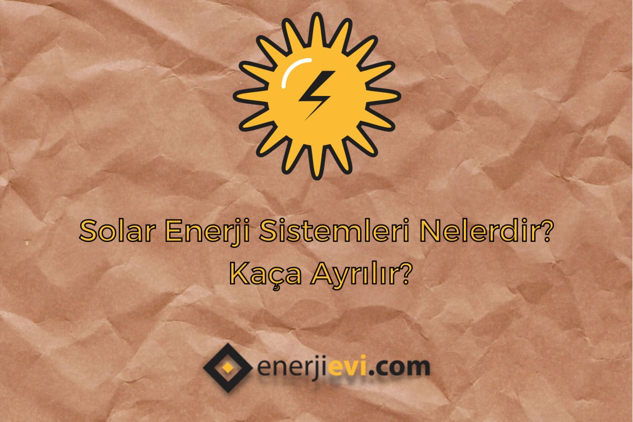 Solar Enerji Sistemleri Nelerdir? Kaça Ayrılır?