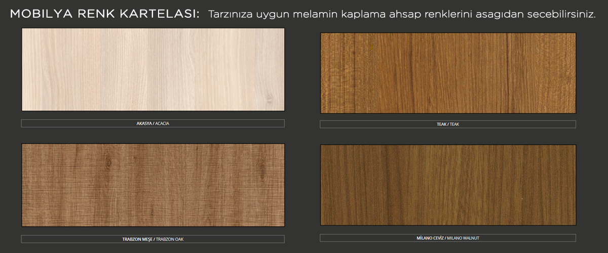 Akasya, Teak, Trabzon Meşe, Milano Ceviz