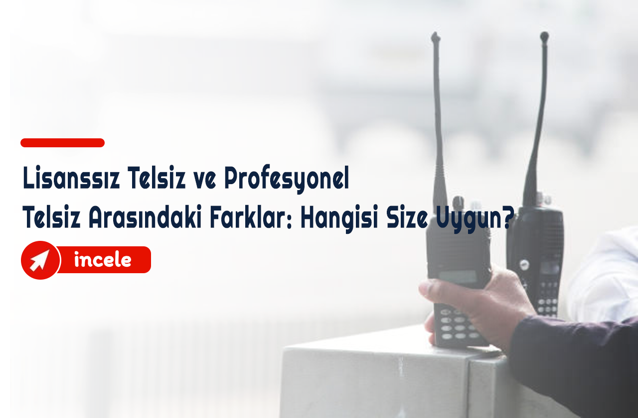 Lisanssız Telsiz ve Profesyonel Telsiz Arasındaki Farklar: Hangisi Size Uygun?
