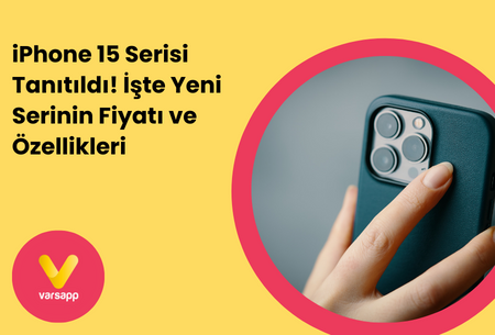 iPhone 15 Serisi Tanıtıldı! İşte Yeni Serinin Fiyatı ve Özellikleri