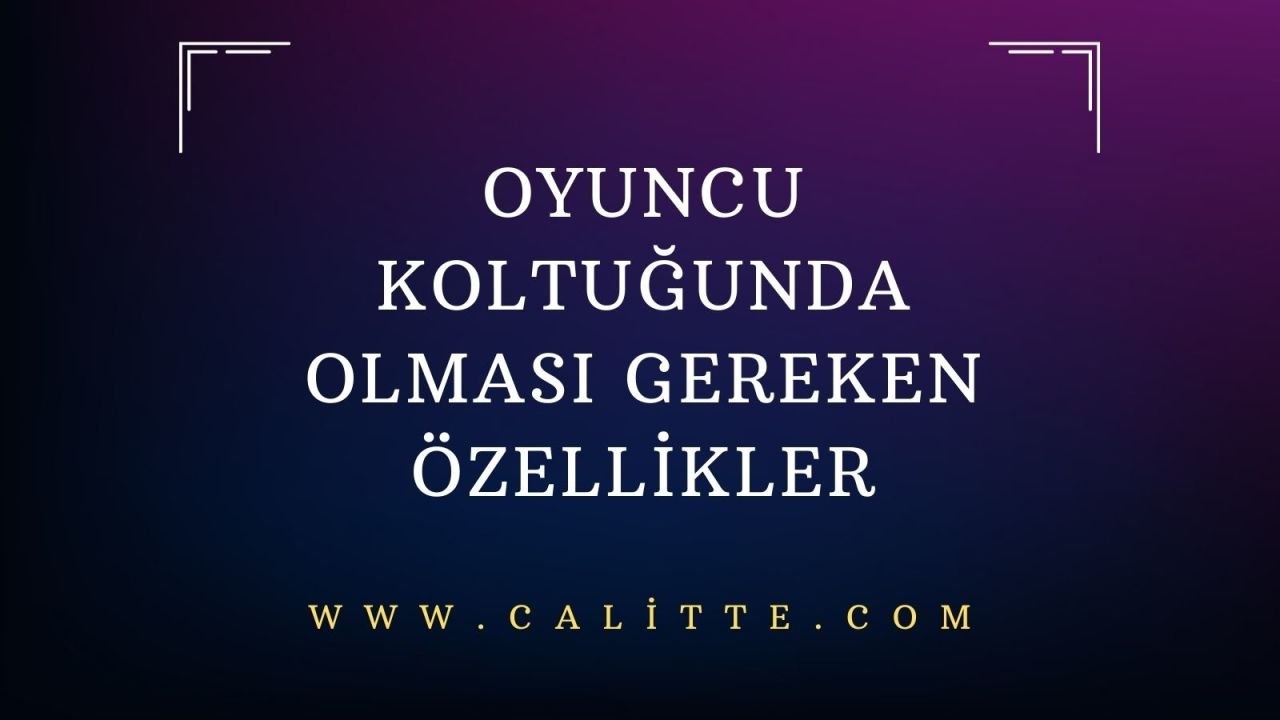 Oyuncu Koltuğunda Olması Gereken Özellikler