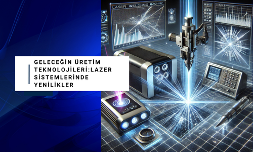Geleceğin Üretim Teknolojileri: Lazer Sistemlerinde Yenilikler