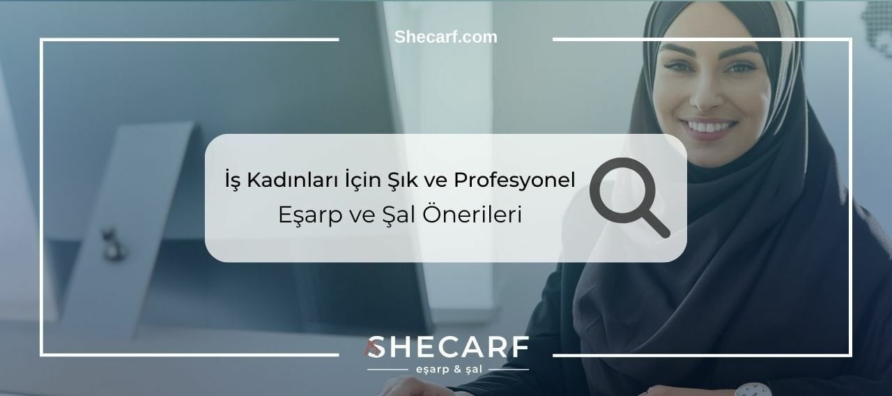 İş Kadınları İçin Şık ve Profesyonel Eşarp ve Şal Önerileri