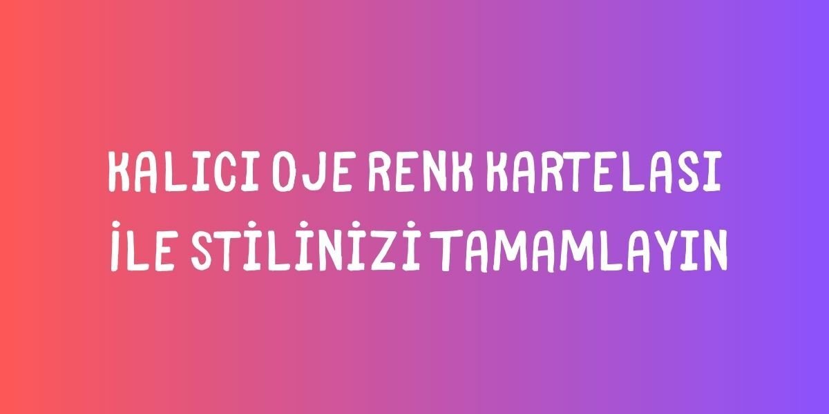 Kalıcı Oje Renk Kartelası İle Stilinizi Tamamlayın