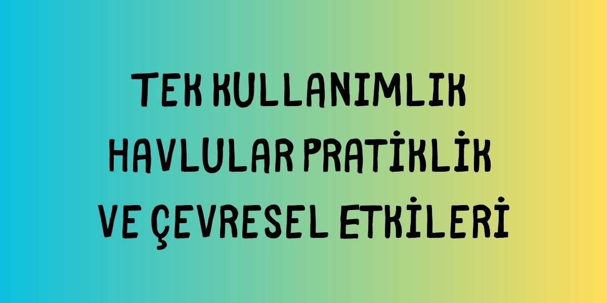 Tek Kullanımlık Havlular Pratiklik ve Çevresel Etkileri