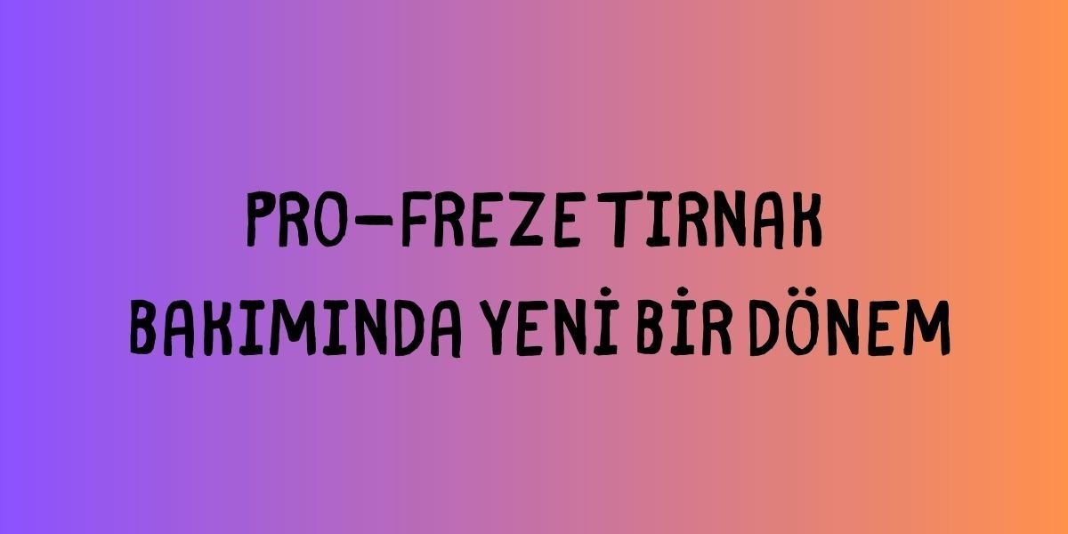 Pro-Freze Tırnak Bakımında Yeni Bir Dönem