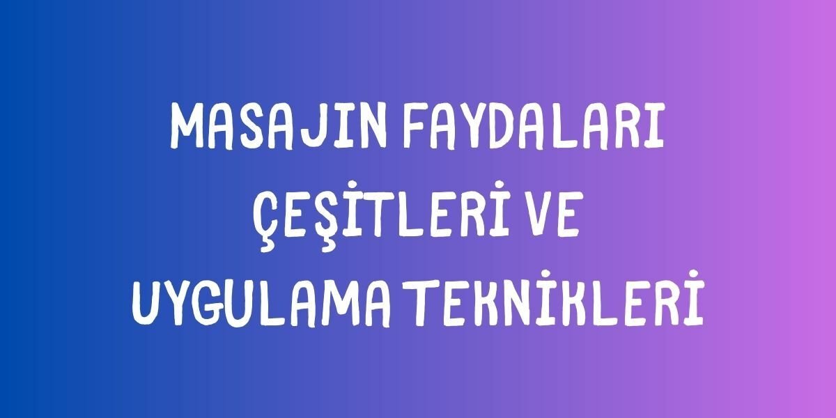 Masajın Faydaları, Çeşitleri ve Uygulama Teknikleri