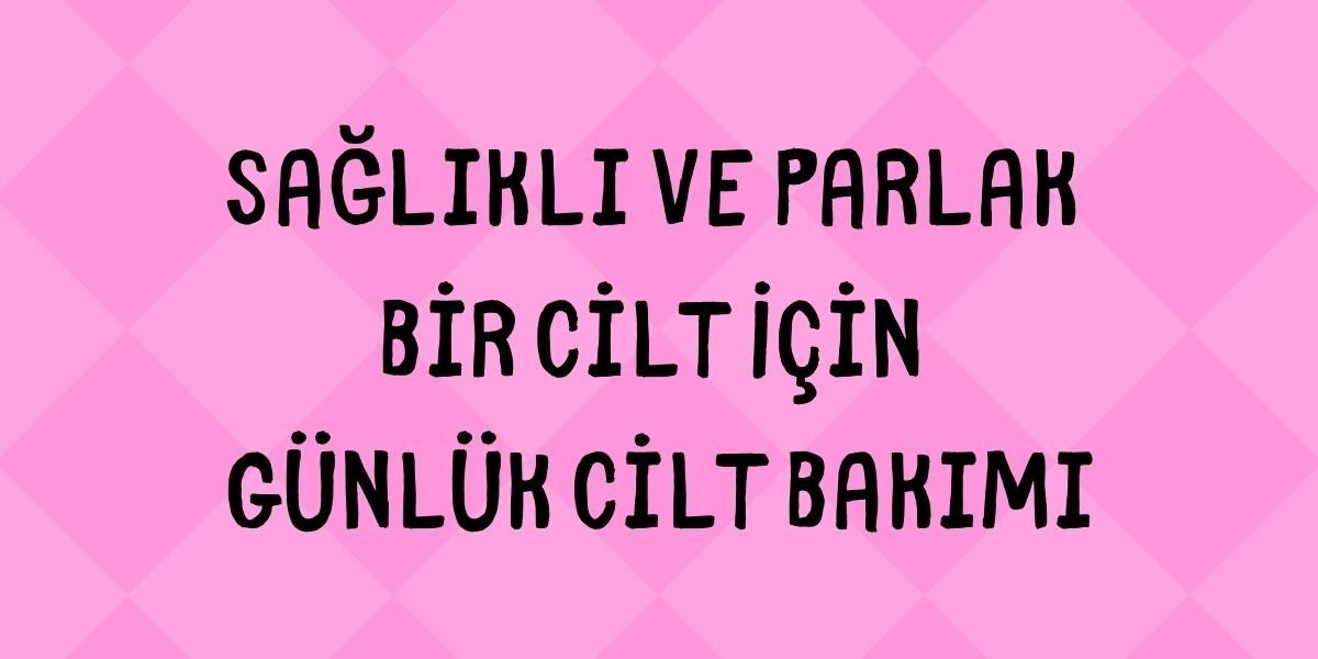 Sağlıklı ve Parlak Bir Cilt İçin Günlük Cilt Bakımı