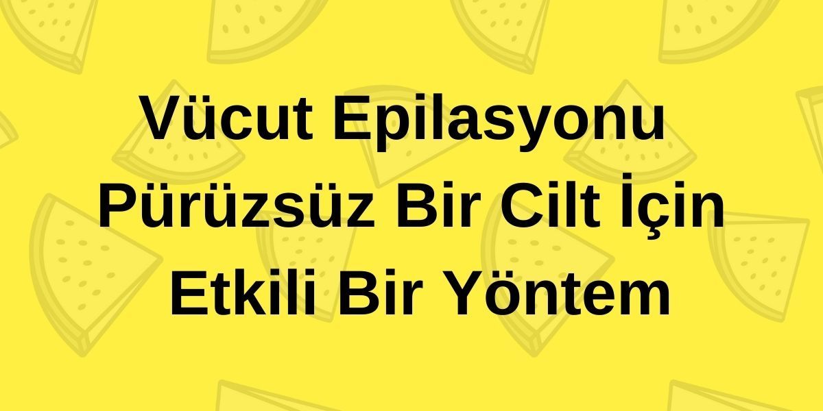 Vücut Epilasyonu Pürüzsüz Bir Cilt İçin Etkili Bir Yöntem