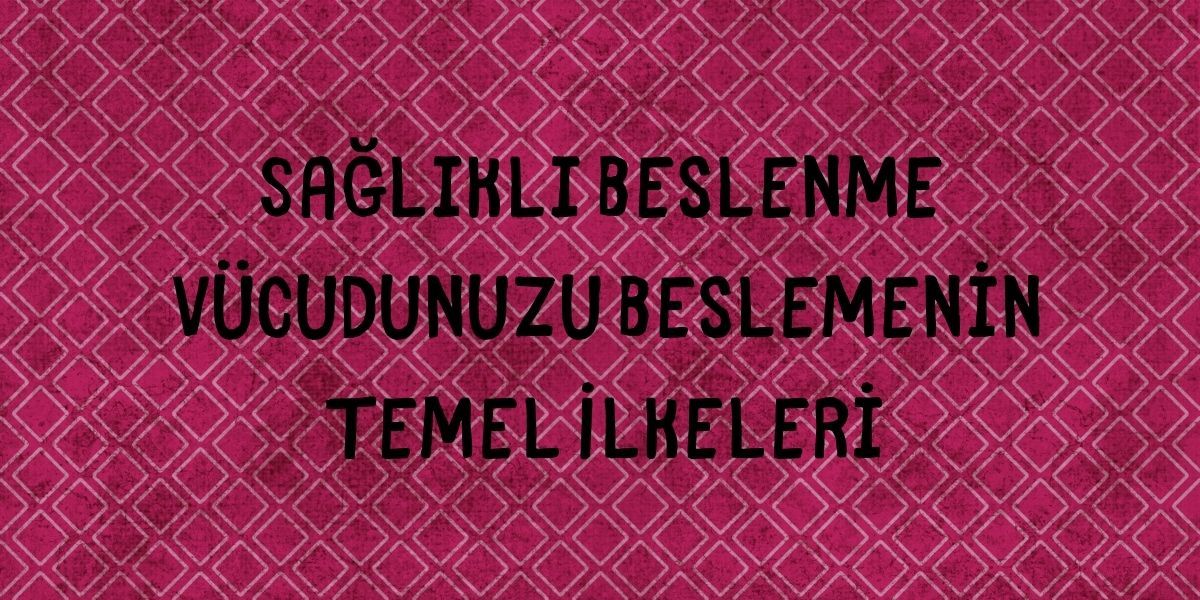 Sağlıklı Beslenme Vücudunuzu Beslemenin Temel İlkeleri