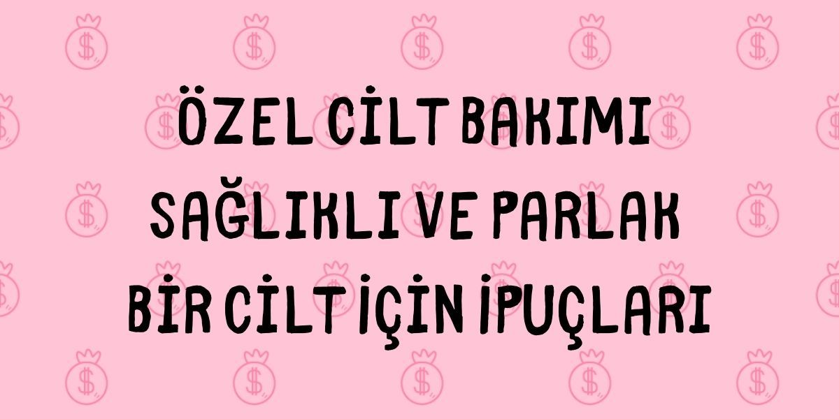 Özel Cilt Bakımı Sağlıklı ve Parlak Bir Cilt İçin İpuçları