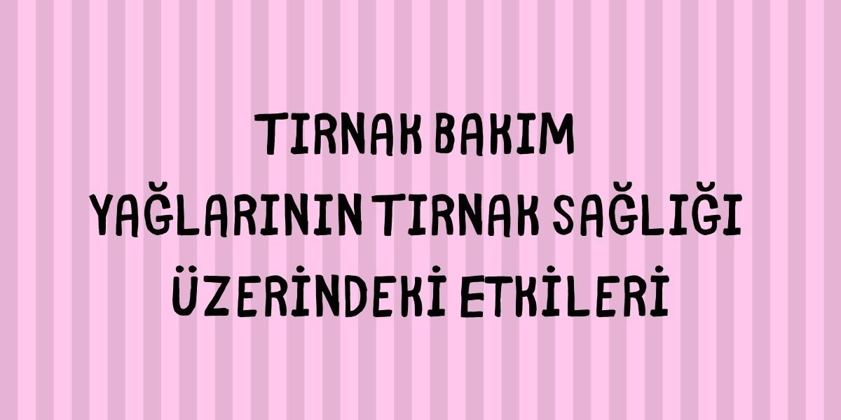 Tırnak Bakım Yağlarının Tırnak Sağlığı Üzerindeki Etkileri