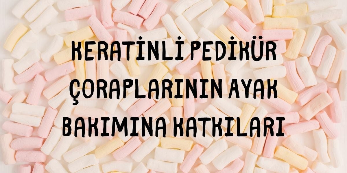  Keratinli Pedikür Çoraplarının Ayak Bakımına Katkıları