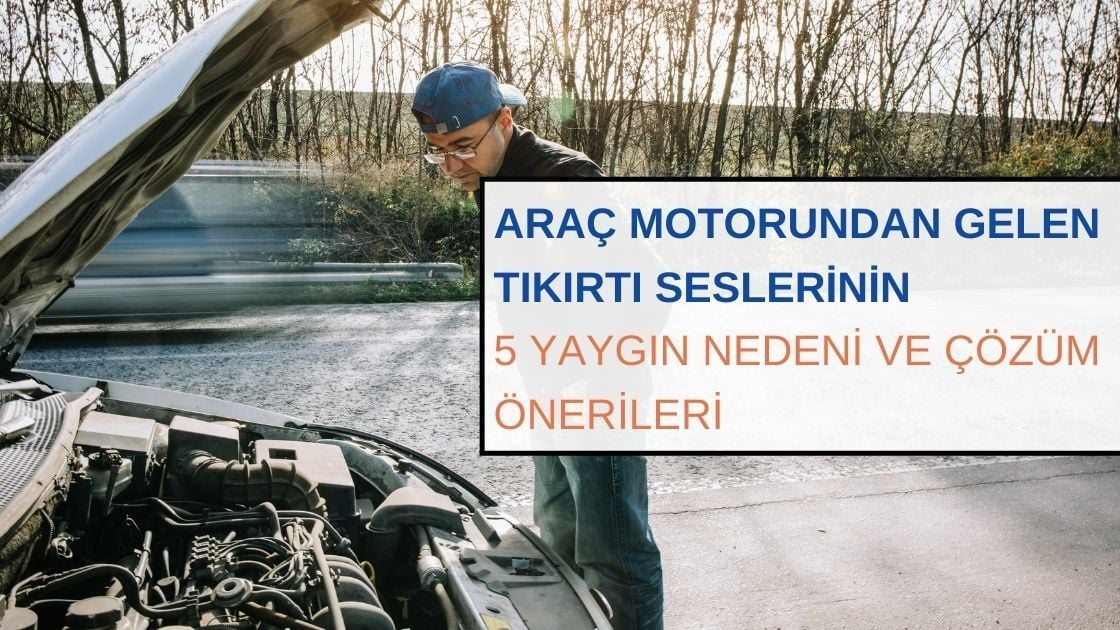 Araç Motorundan Gelen Tıkırtı Seslerinin 5 Yaygın Nedeni ve Çözüm Önerileri