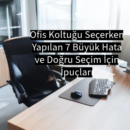 Ofis Koltuğu Seçerken Yapılan 7 Büyük Hata ve Doğru Seçim İçin İpuçları