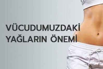 Vücudumuzdaki Yağların Önemi