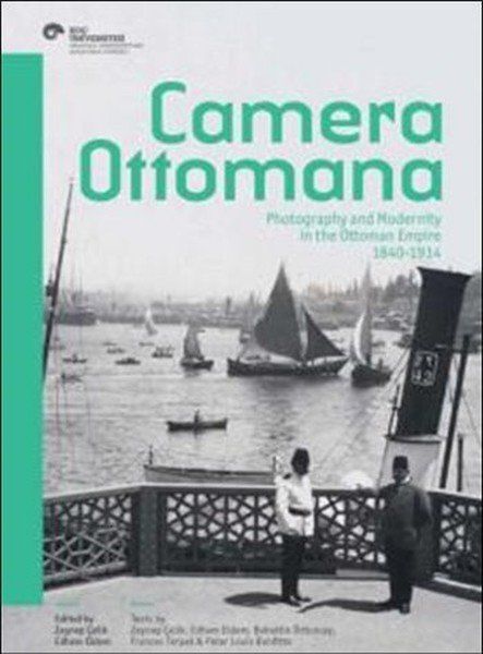 Camera Ottomana  Photographt and Modernity in the Ottoman Empire 1840-1914