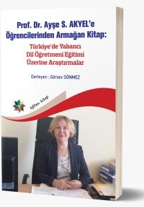 Prof. Dr. Ayşe S. AKYEL’e Öğrencilerinden Armağan Kitap: Türkiye’de Yabancı Dil Öğretmeni Eğitimi Üzerine Araştırmalar