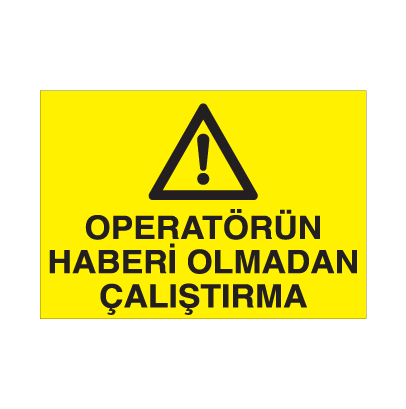 Operatörün Haberi Olmadan Çalıştırma Uyarı Levhası